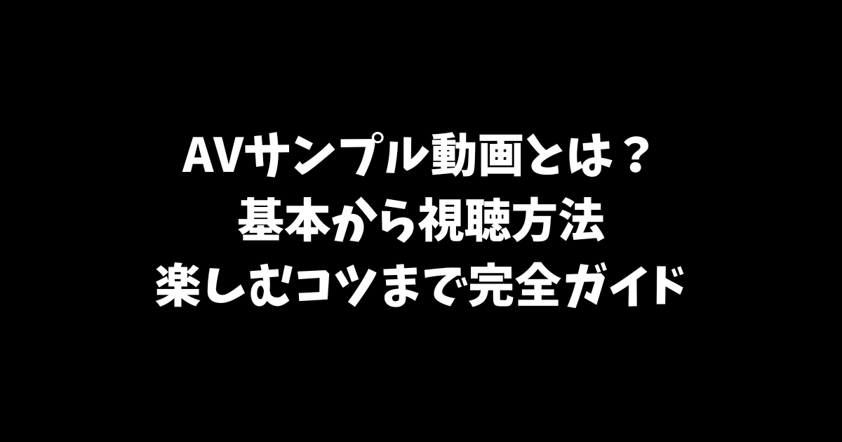 AVサンプル動画とは？基本から視聴方法、楽しむコツまで完全ガイド