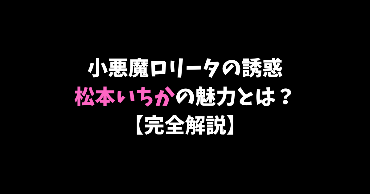 小悪魔ロリータの誘惑 – 松本いちかの魅力とは【完全解説】